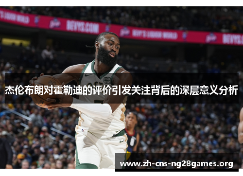 杰伦布朗对霍勒迪的评价引发关注背后的深层意义分析